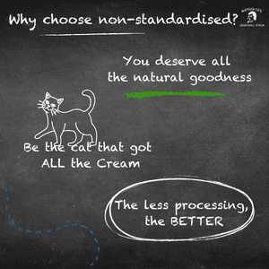 Text in picture: "Why choose non-standardised? You deserve all the natural goodness. Be the cat that got ALL the cream. The less processing the BETTER."